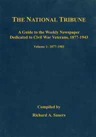 Title: The National Tribune Civil War Index: A Guide to the Weekly Newspaper Dedicated to Civil War Veterans, 1877-1943: Volume 1 - 1877-1903, Author: Richard Sauers