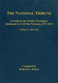 Title: The National Tribune Civil War Index: A Guide to the Weekly Newspaper Dedicated to Civil War Veterans, 1877-1943: Volume 2 - 1904-1943, Author: Richard Sauers