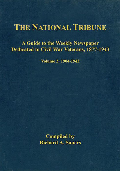 the National Tribune Civil War Index: A Guide to Weekly Newspaper Dedicated Veterans, 1877-1943: Volume 2 - 1904-1943