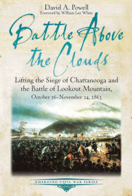Title: Battle above the Clouds: Lifting the Siege of Chattanooga and the Battle of Lookout Mountain, October 16 - November 24, 1863, Author: David A. Powell