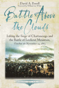 Title: Battle above the Clouds: Lifting the Siege of Chattanooga and the Battle of Lookout Mountain, October 16 - November 24, 1863, Author: David Powell