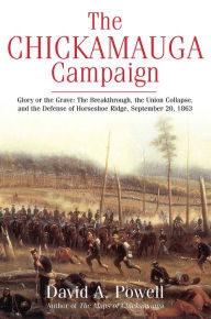 Title: The Chickamauga Campaign : Glory or the Grave; the Breakthrough, the Union Collapse, and the Defense of Horseshoe Ridge, September 20, 1863, Author: David A. Powell