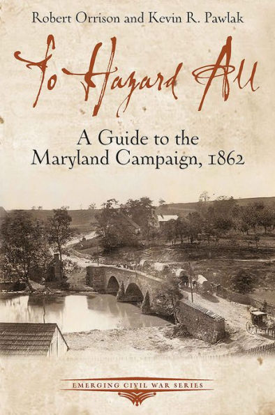 To Hazard All: A Guide to the Maryland Campaign, 1862