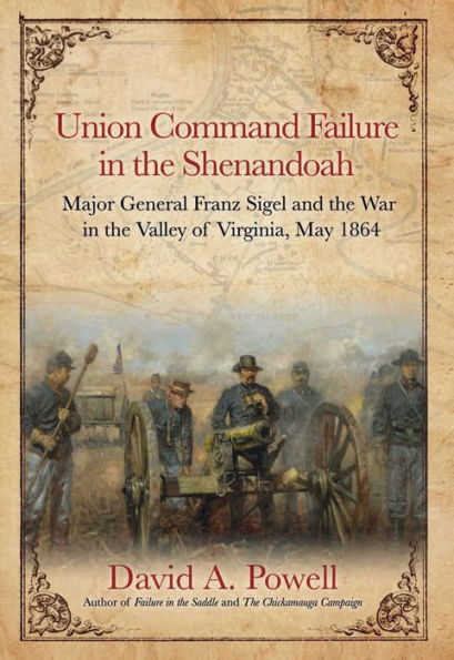 Union Command Failure in the Shenandoah: Major General Franz Sigel and the War in the Valley of Virginia, May 1864