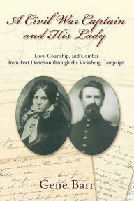 Title: A Civil War Captain and His Lady: Love, Courtship, and Combat From Fort Donelson through the Vicksburg Campaign, Author: Gene Barr