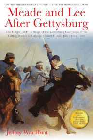 Title: Meade and Lee After Gettysburg: The Forgotten Final Stage of the Gettysburg Campaign, from Falling Waters to Culpeper Court House, July 14-31, 1863, Author: Jeffrey Hunt