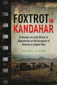 Title: Foxtrot in Kandahar: A Memoir of a CIA Officer in Afghanistan at the Inception of America's Longest War, Author: Duane Evans