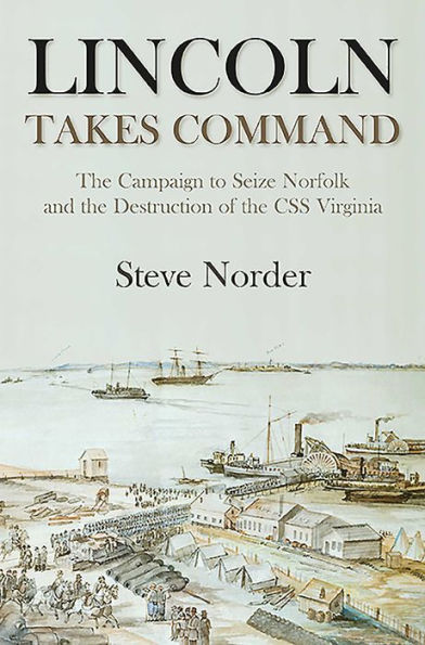 Lincoln Takes Command: The Campaign to Seize Norfolk and the Destruction of the CSS Virginia