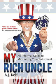 Title: My Rich Uncle: An Informal Guide to Maximizing Your Enlistment, Author: A.J. Kehl