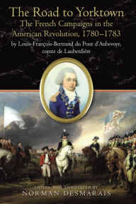 Title: The Road to Yorktown: The French Campaigns in the American Revolution, 1780-1783, Author: Norman Desmarais