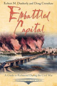 Title: Embattled Capital: A Guide to Richmond During the Civil War, Author: Robert M. Dunkerly