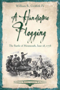 Title: A Handsome Flogging: The Battle of Monmouth, June 28, 1778, Author: William R. Griffith IV