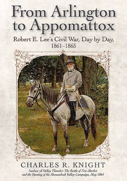 From Arlington to Appomattox: Robert E. Lee's Civil War, Day by Day, 1861-1865