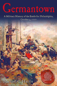 Title: Germantown: A Military History of the Battle for Philadelphia, October 4, 1777, Author: Michael C. Harris