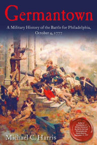 Title: Germantown: A Military History of the Battle for Philadelphia, October 4, 1777, Author: Michael C. Harris