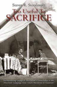 Download free ebooks pdf format free Too Useful to Sacrifice: Reconsidering George B. McClellan's Generalship in the Maryland Campaign from South Mountain to Antietam MOBI 9781611215441 (English literature) by Steven R. Stotelmyer