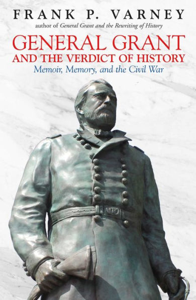 General Grant and the Verdict of History: Memoir, Memory, Civil War
