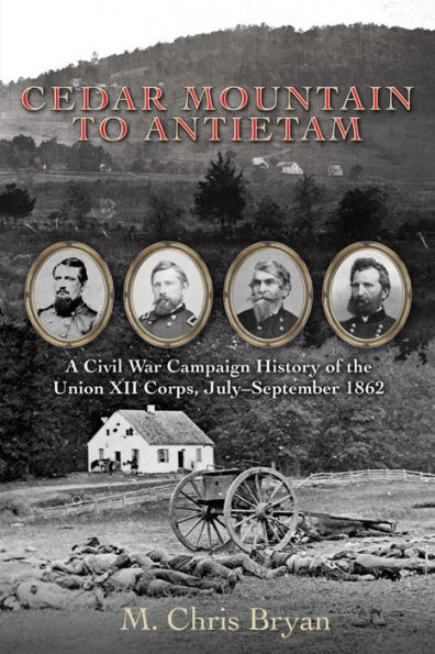 Cedar Mountain to Antietam: A Civil War Campaign History of the Union XII Corps, July-September 1862