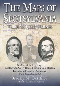The Maps of Spotsylvania through Cold Harbor: An Atlas of the Fighting at Spotsylvania Court House and Cold Harbor, Including all Cavalry Operations, May 7 through June 3, 1864