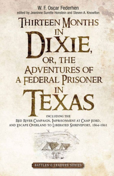 Thirteen Months Dixie, or, the Adventures of a Federal Prisoner Texas: Including Red River Campaign, Imprisonment at Camp Ford, and Escape Overland to Liberated Shreveport, 1864-1865