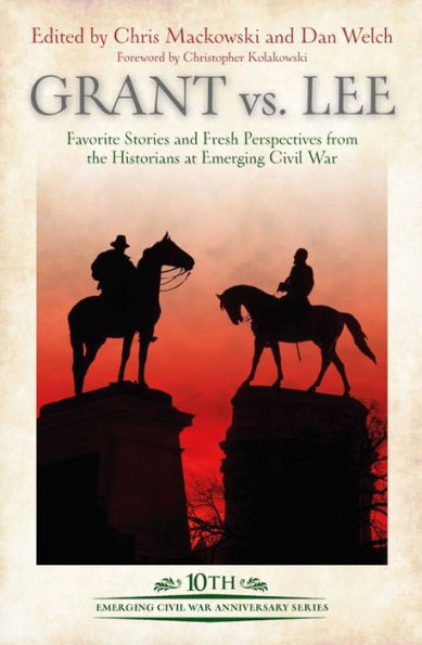 Grant vs Lee: Favorite Stories and Fresh Perspectives from the Historians at Emerging Civil War