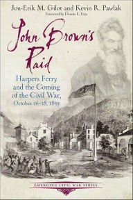 Title: John Brown's Raid: Harpers Ferry and the Coming of the Civil War, October 16-18, 1859, Author: Jon-Erik M. Gilot