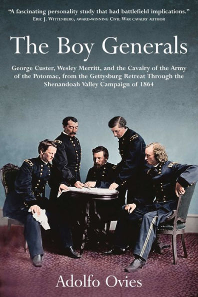 the Boy Generals: George Custer, Wesley Merritt, and Cavalry of Army Potomac: Volume 2 - From Gettysburg Retreat Through Shenandoah Valley Campaign 1864
