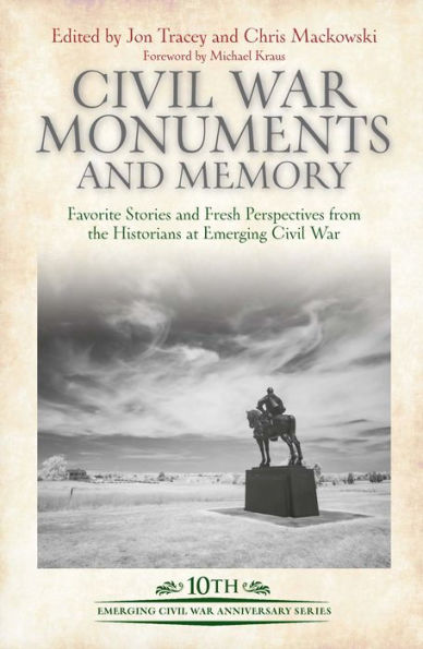 Civil War Monuments and Memory: Favorite Stories and Fresh Perspectives from the Historians at Emerging Civil War