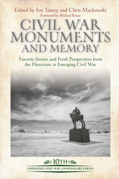 Civil War Monuments and Memory: Favorite Stories and Fresh Perspectives from the Historians at Emerging Civil War