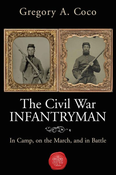 The Civil War Infantryman: In Camp, on the March, and in Battle