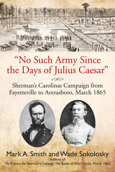 "No Such Army Since the Days of Julius Caesar": Sherman's Carolinas Campaign from Fayetteville to Averasboro, March 1865