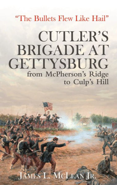 "The Bullets Flew Like Hail": Cutler's Brigade at Gettysburg, from McPherson's Ridge to Culp's Hill