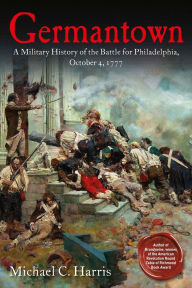 Title: Germantown: A Military History of the Battle for Philadelphia, October 4, 1777, Author: Michael C. Harris