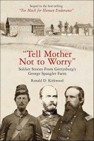 Title: Tell Mother Not to Worry: Soldier Stories From Gettysburg's George Spangler Farm, Author: Ronald D. Kirkwood