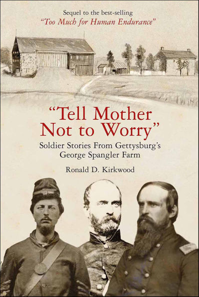 Tell Mother Not to Worry: Soldier Stories From Gettysburg's George Spangler Farm