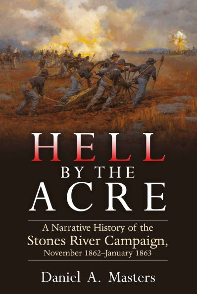 Hell by the Acre: A Narrative History of Stones River Campaign, November 1862-January 1863