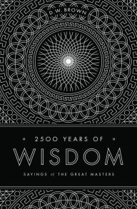 Title: 2500 Years of Wisdom: Sayings of the Great Masters, Author: D W Brown