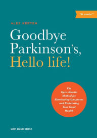 Title: Goodbye Parkinson's, Hello life!: The Gyro-Kinetic Method for Eliminating Symptoms and Reclaiming Your Good Health, Author: Alex Kerten