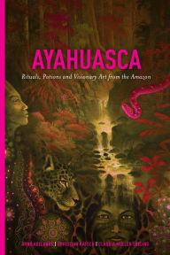 Title: Ayahuasca: Rituals, Potions and Visionary Art from the Amazon, Author: Arno Adelaars