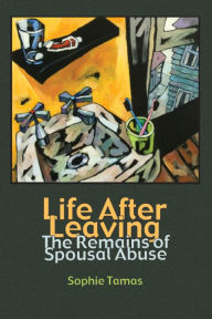 Title: Life After Leaving: The Remains of Spousal Abuse, Author: Sophie Tamas
