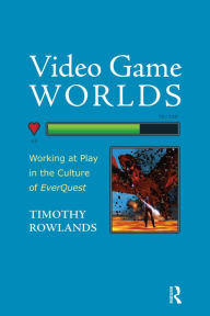 Title: Video Game Worlds: Working at Play in the Culture of EverQuest, Author: Timothy Rowlands