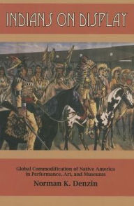 Title: Indians on Display: Global Commodification of Native America in Performance, Art, and Museums, Author: Norman K Denzin