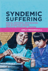 Title: Syndemic Suffering: Social Distress, Depression, and Diabetes among Mexican Immigrant Wome / Edition 1, Author: Emily Mendenhall