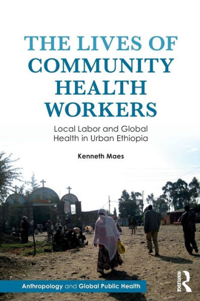 The Lives of Community Health Workers: Local Labor and Global Health in Urban Ethiopia / Edition 1