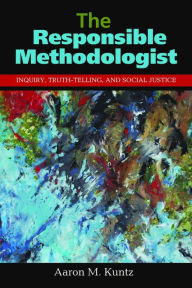 Title: The Responsible Methodologist: Inquiry, Truth-Telling, and Social Justice / Edition 1, Author: Aaron M. Kuntz