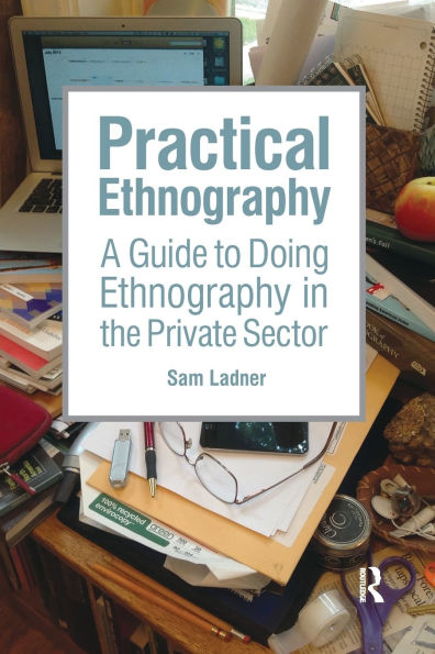 Practical Ethnography: A Guide to Doing Ethnography in the Private Sector / Edition 1