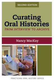 Title: Curating Oral Histories: From Interview to Archive / Edition 2, Author: Nancy MacKay