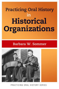 Title: Practicing Oral History in Historical Organizations / Edition 1, Author: Barbara W Sommer