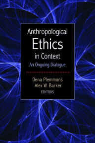 Title: Anthropological Ethics in Context: An Ongoing Dialogue, Author: Dena Plemmons