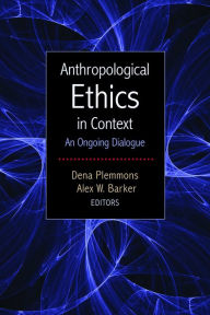 Title: Anthropological Ethics in Context: An Ongoing Dialogue / Edition 1, Author: Dena Plemmons